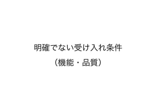 明確でない受け入れ条件
（機能・品質）
 