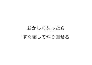 おかしくなったら
すぐ壊してやり直せる
 