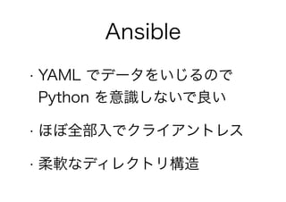 • YAML でデータをいじるので
Python を意識しないで良い
• ほぼ全部入でクライアントレス
• 柔軟なディレクトリ構造
Ansible
 