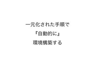 一元化された手順で
『自動的に』
環境構築する
 