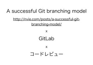 A successful Git branching model
http://nvie.com/posts/a-successful-git-
branching-model/
x
GitLab
x
コードレビュー
 