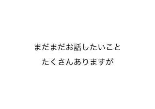 まだまだお話したいこと
たくさんありますが
 