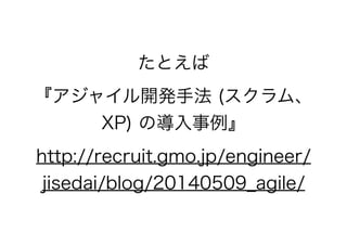 たとえば
『アジャイル開発手法 (スクラム、
XP) の導入事例』
http://recruit.gmo.jp/engineer/
jisedai/blog/20140509_agile/
 