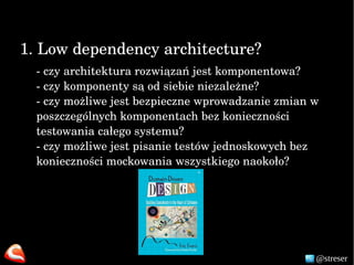 @streser
1. Low dependency architecture?
­ czy architektura rozwiązań jest komponentowa?
­ czy komponenty są od siebie nie...
