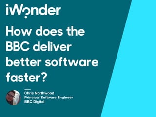How does the
BBC deliver
better software
faster?
Chris Northwood
Principal Software Engineer
BBC Digital
 