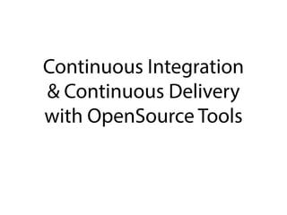 Continuous Integration
& Continuous Delivery
with OpenSource Tools
 