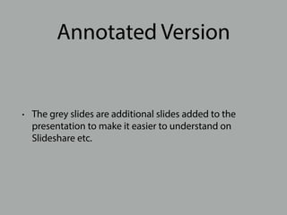 Annotated Version
• The grey slides are additional slides added to the
presentation to make it easier to understand on
Slideshare etc.
 