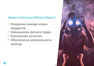 4
Зачем	Continuous	Delivery	банку?
• Ускорение	вывода	новых	
продуктов
• Уменьшение	ручного	труда
• Повышение	качества
• Обеспечение	автономности	
команд
 