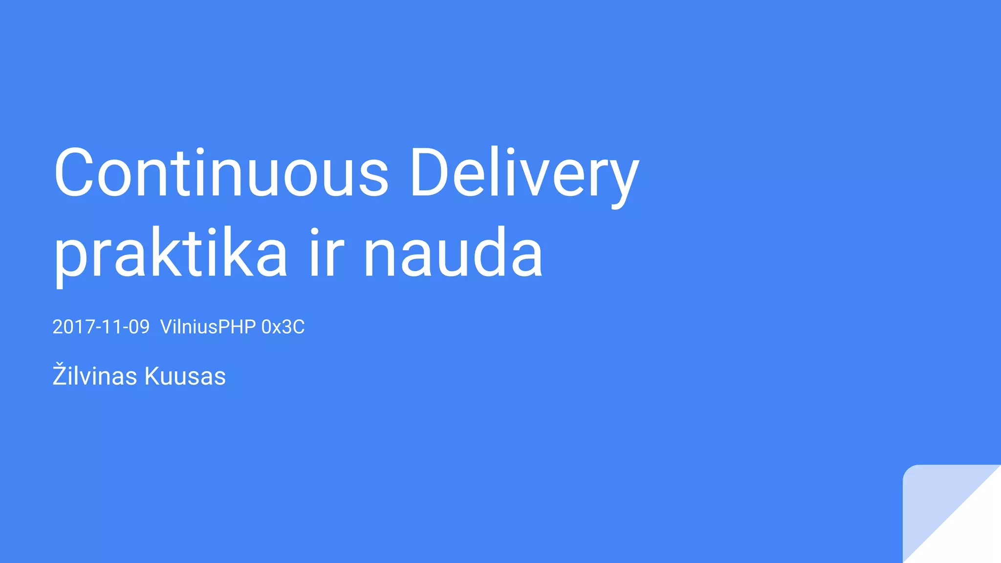 Continuous Delivery
praktika ir nauda
2017-11-09 VilniusPHP 0x3C
Žilvinas Kuusas
 