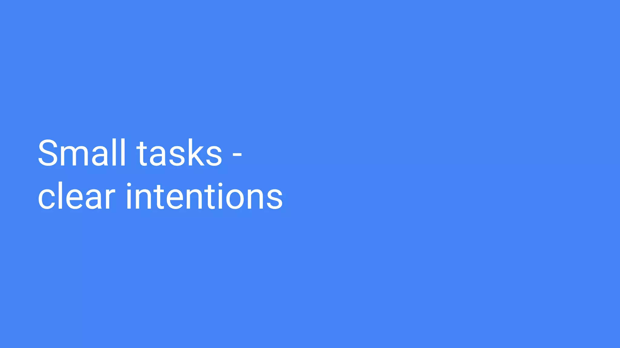 Small tasks -
clear intentions
 