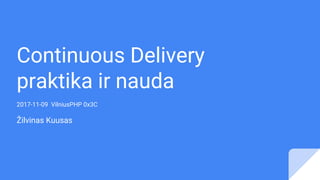 Continuous Delivery
praktika ir nauda
2017-11-09 VilniusPHP 0x3C
Žilvinas Kuusas
 