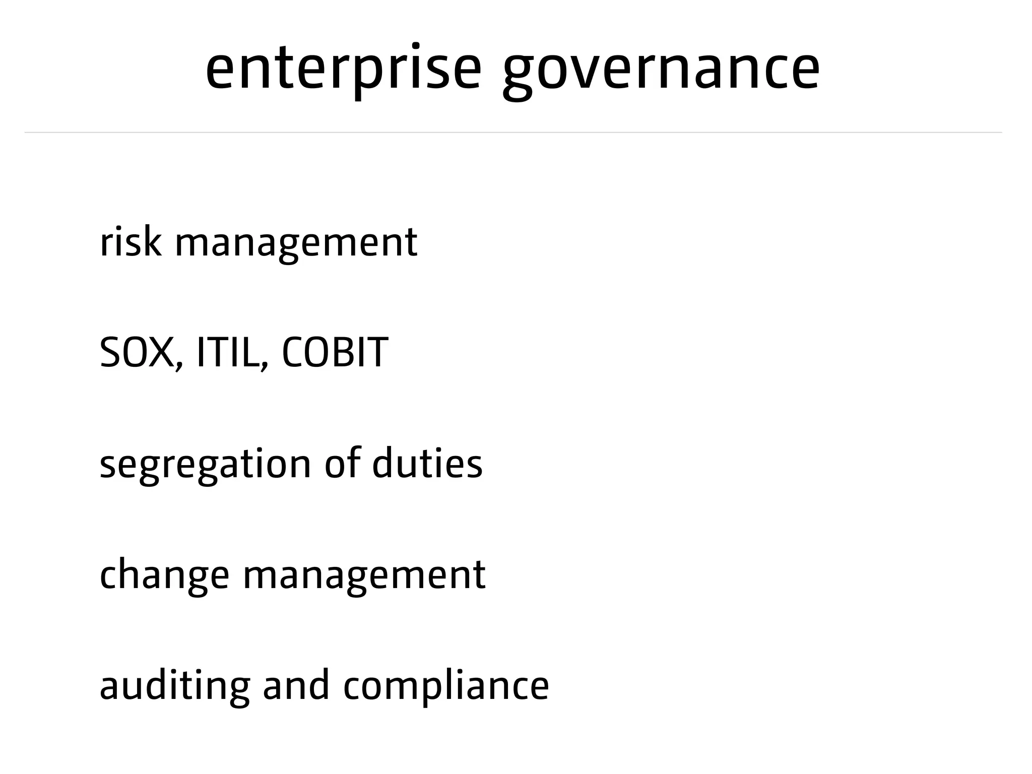 segregation of duties
risk management
SOX, ITIL, COBIT
auditing and compliance
change management
enterprise governance
 