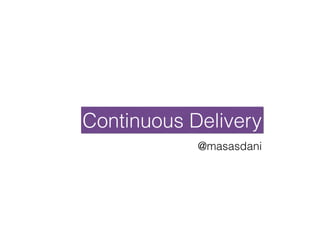 Continuous Delivery
@masasdani
 