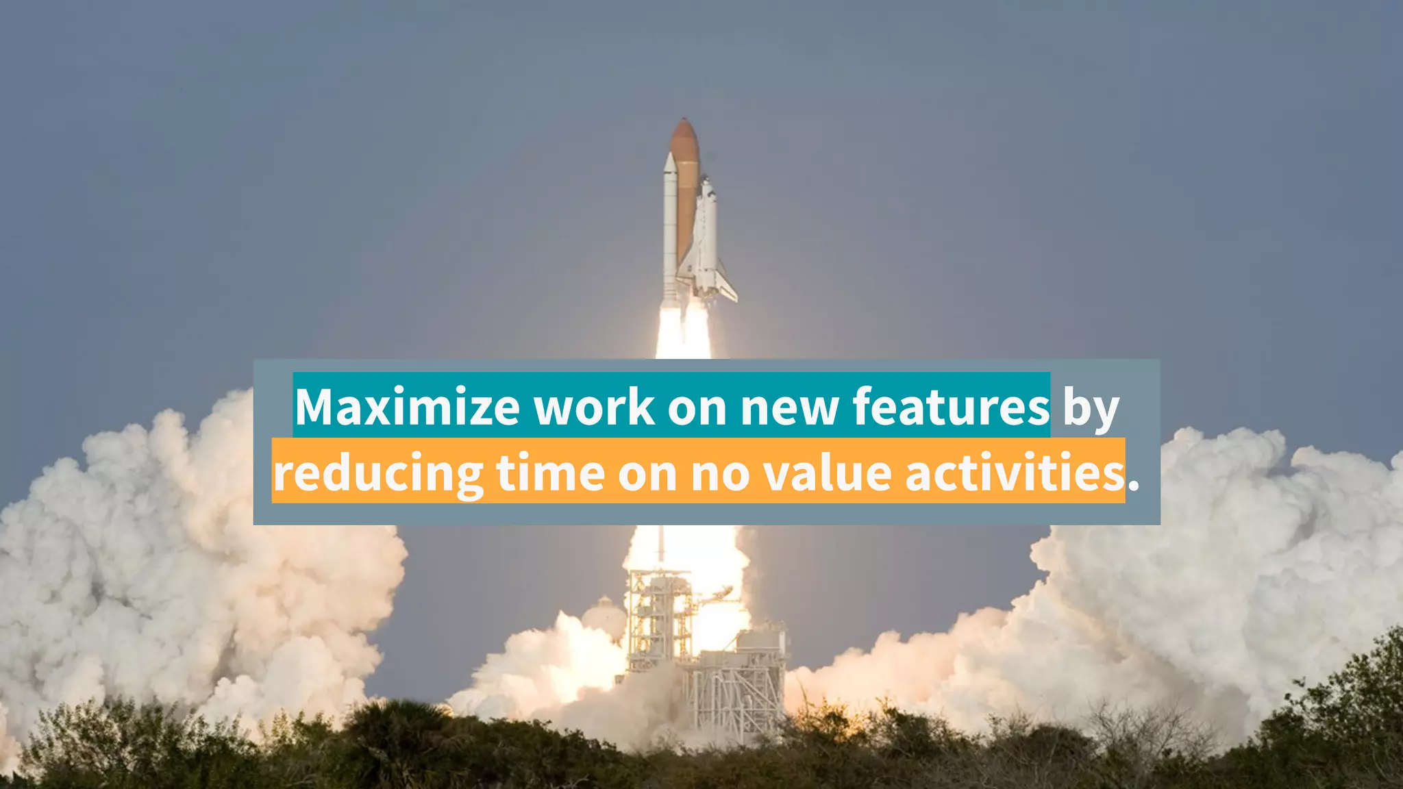 Maximize work on new features by
reducing time on no value activities.
 