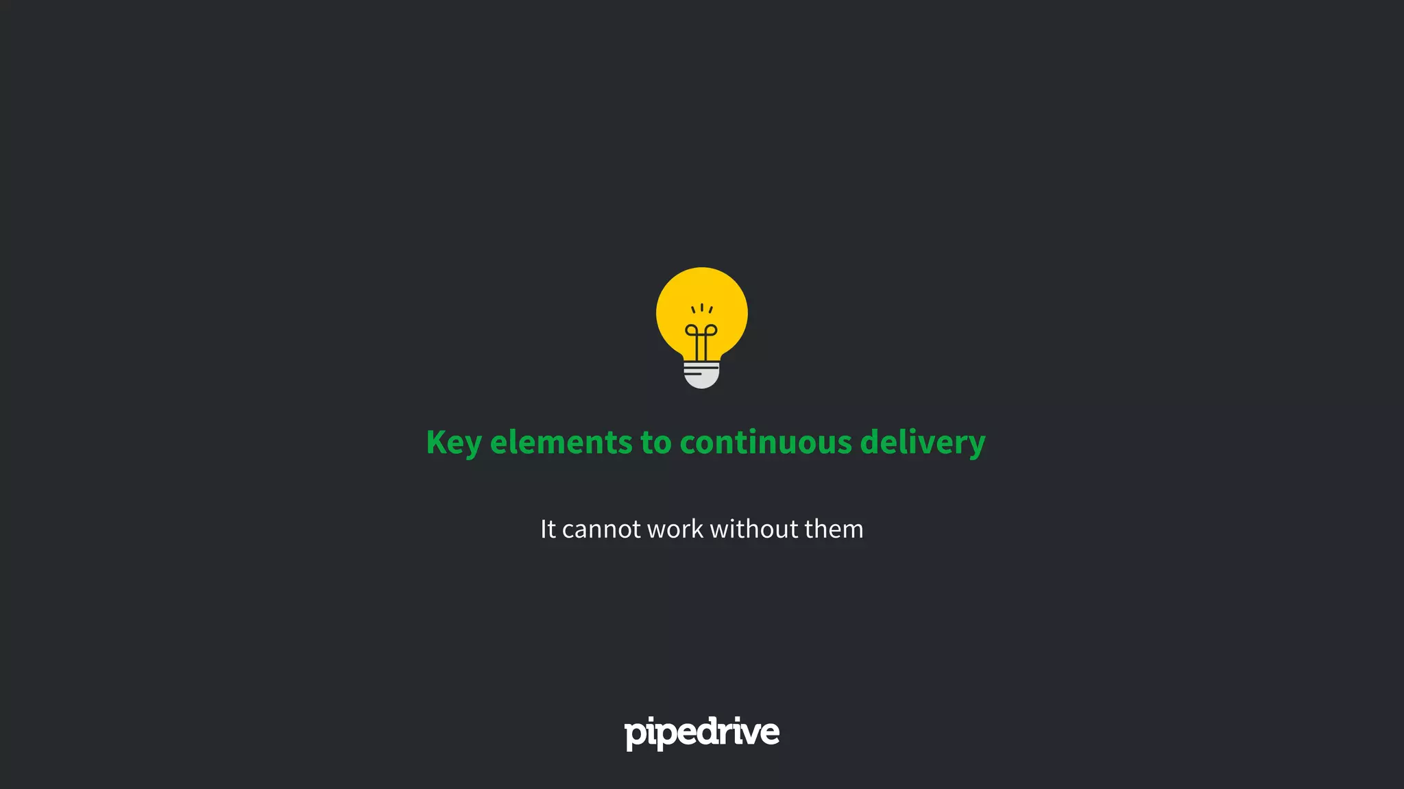 Key elements to continuous delivery
It cannot work without them
 