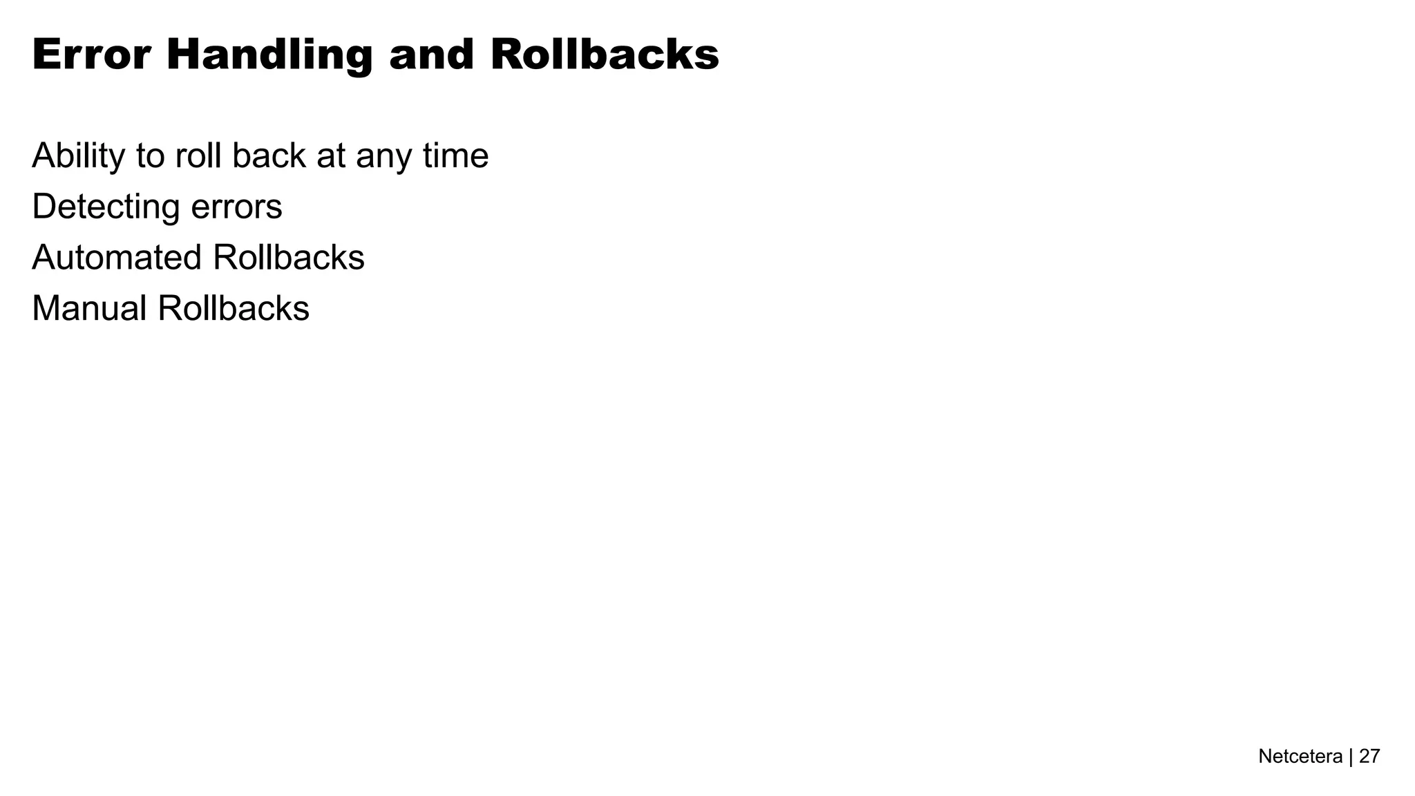 Error Handling and Rollbacks

Ability to roll back at any time
Detecting errors
Automated Rollbacks
Manual Rollbacks




                                   Netcetera | 27
 