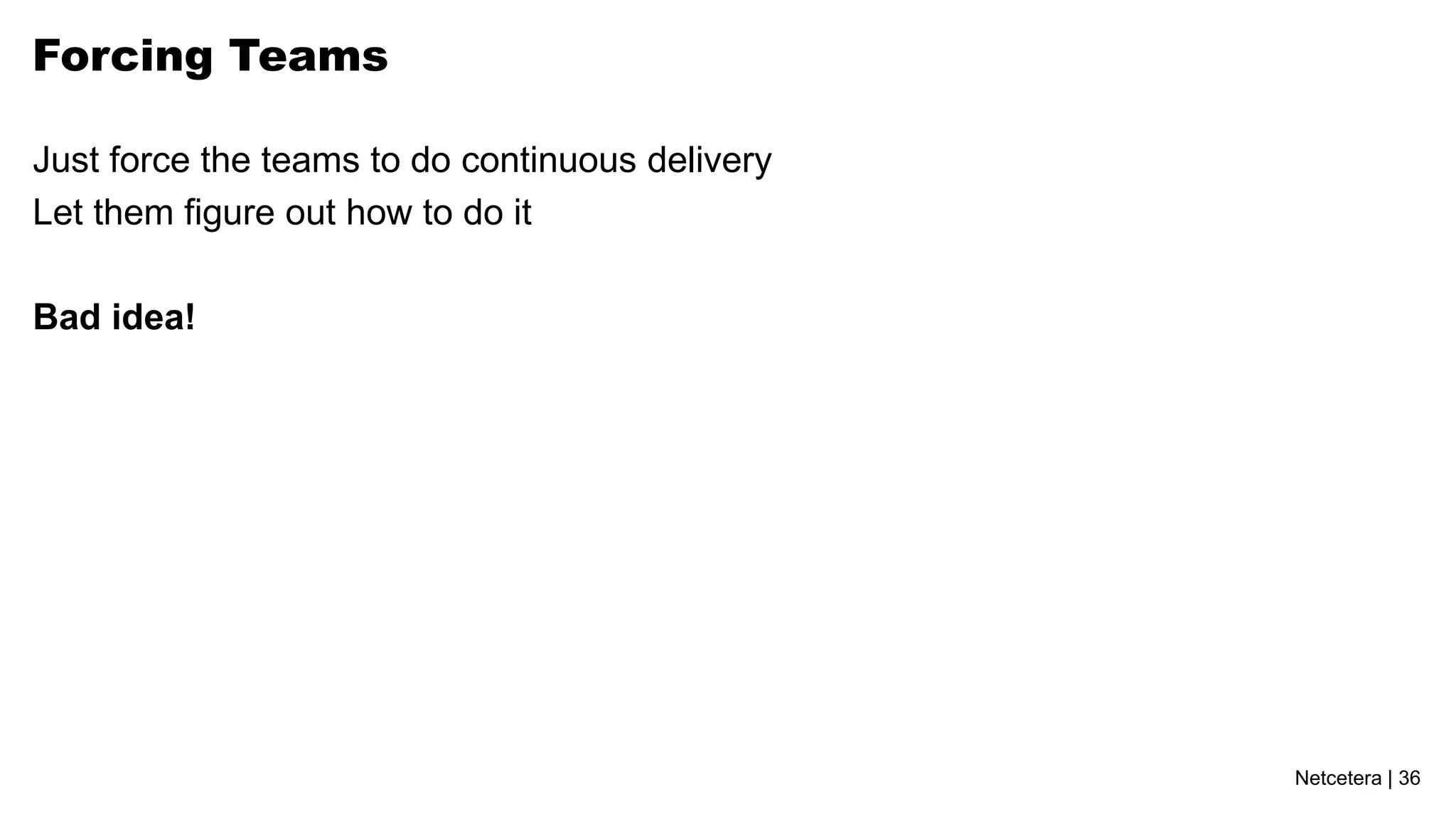 Forcing Teams

Just force the teams to do continuous delivery
Let them figure out how to do it

Bad idea!




                                                 Netcetera | 36
 