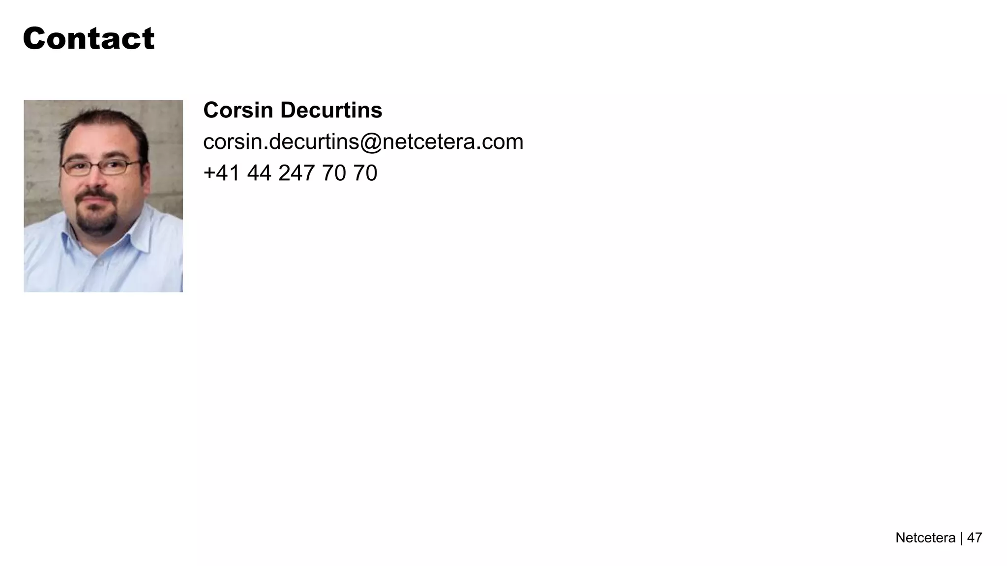 Contact

          Corsin Decurtins
          corsin.decurtins@netcetera.com
          +41 44 247 70 70




                                           Netcetera | 47
 