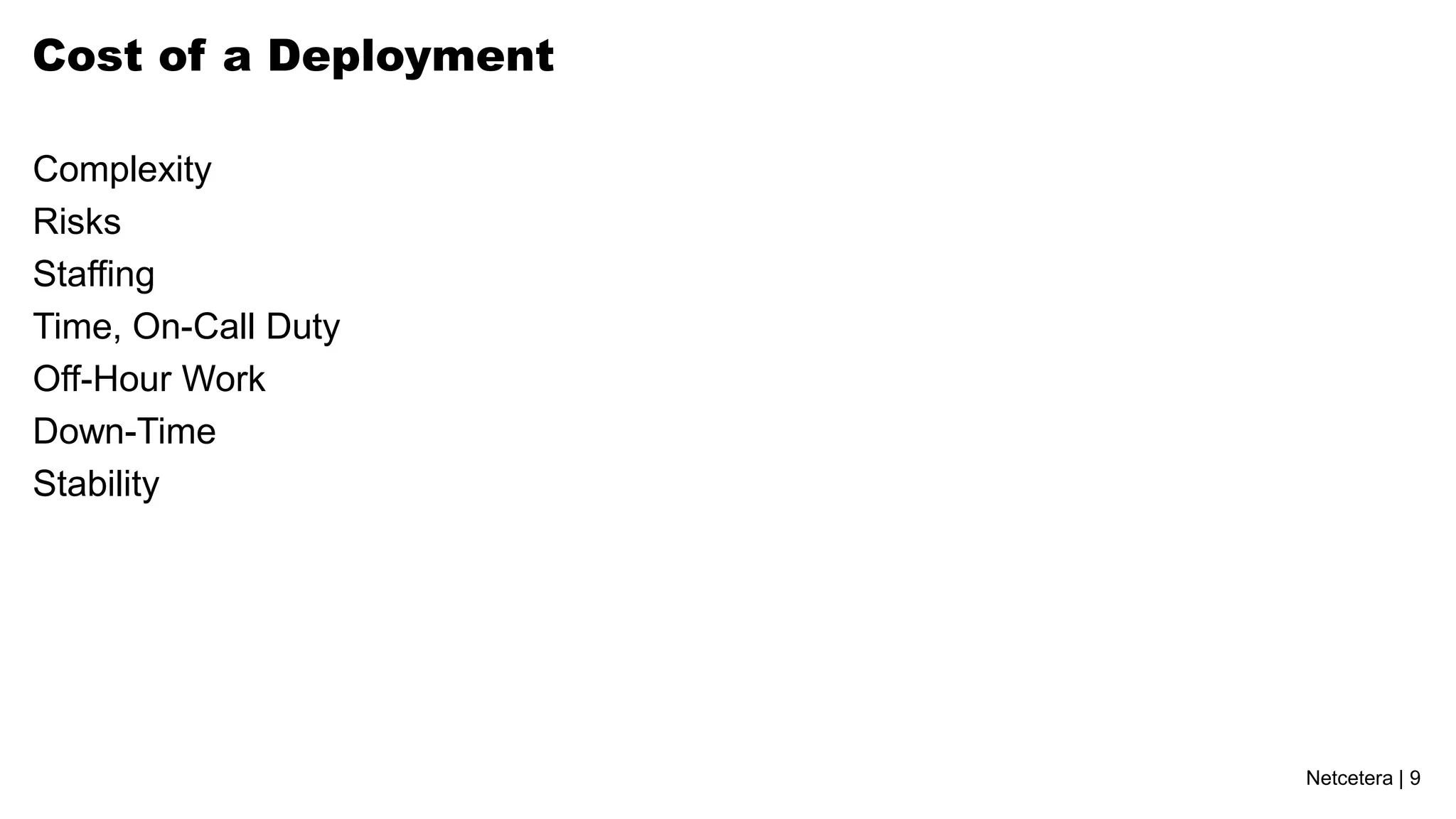 Cost of a Deployment

Complexity
Risks
Staffing
Time, On-Call Duty
Off-Hour Work
Down-Time
Stability




                       Netcetera | 9
 