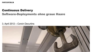 Continuous Delivery
Software-Deployments ohne graue Haare


3. April 2012 – Corsin Decurtins
 