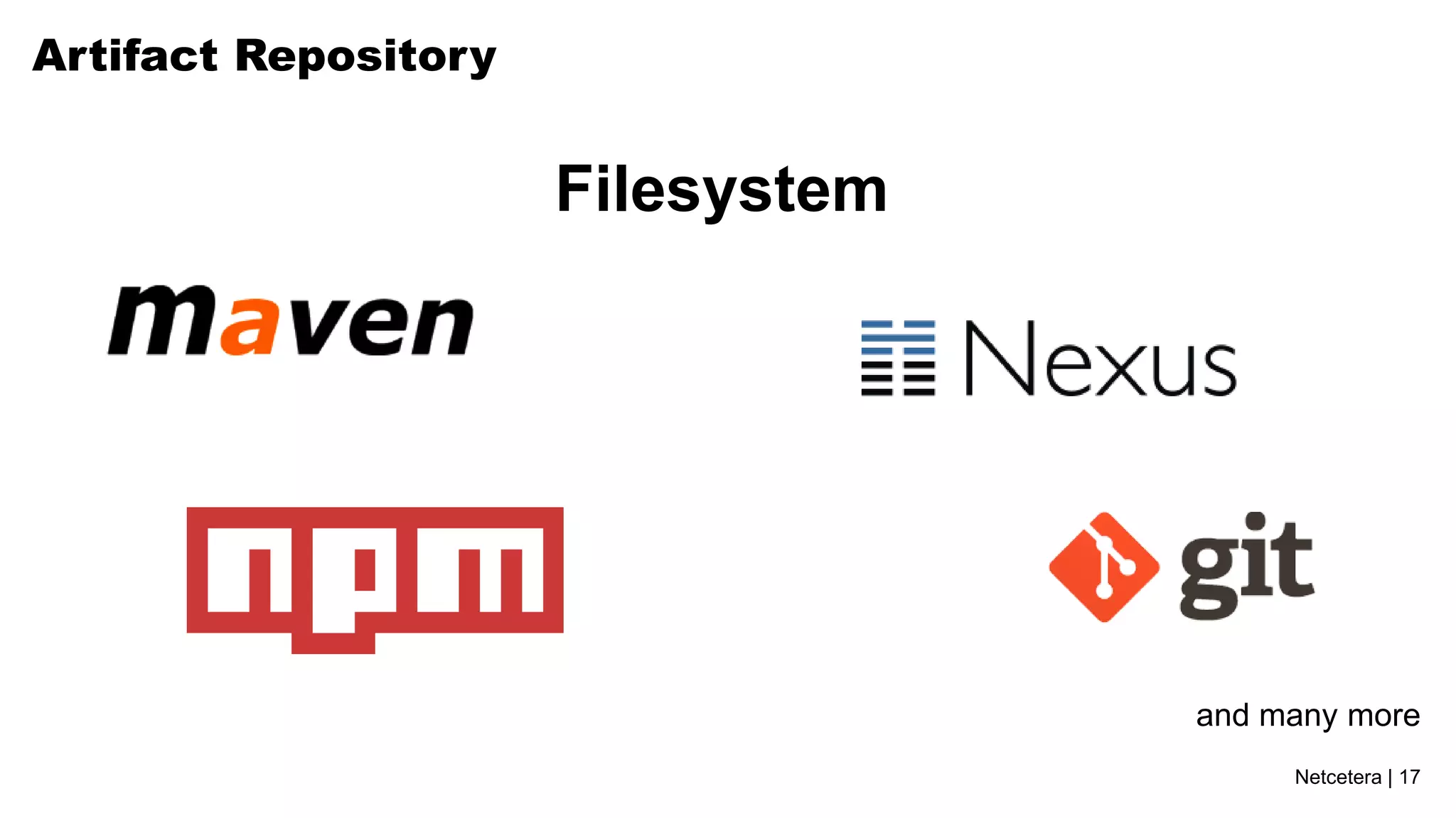 Netcetera | 17
Artifact Repository
Filesystem
and many more
 