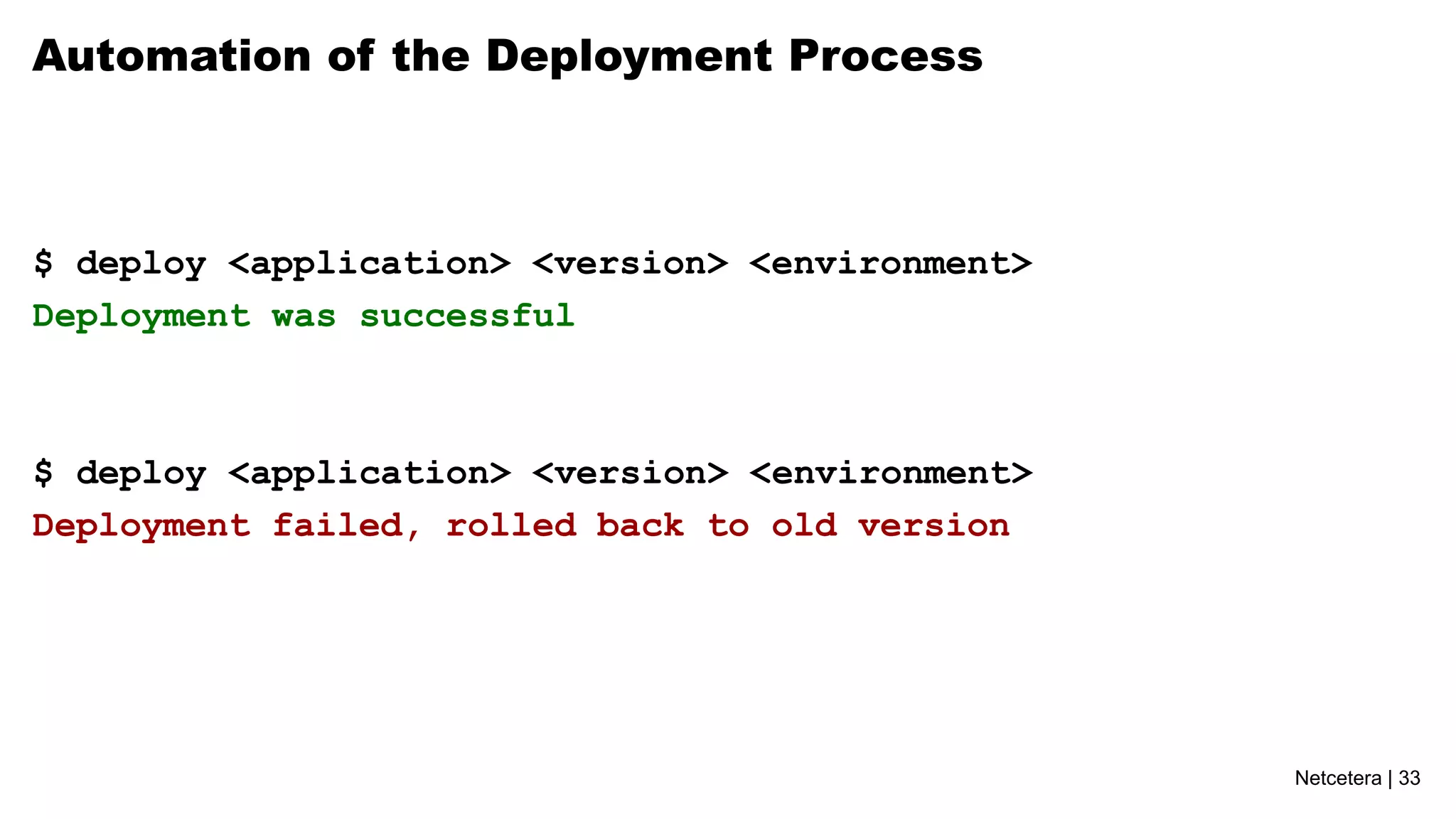 Netcetera | 33
Automation of the Deployment Process
$ deploy <application> <version> <environment>
Deployment was successful
$ deploy <application> <version> <environment>
Deployment failed, rolled back to old version
 