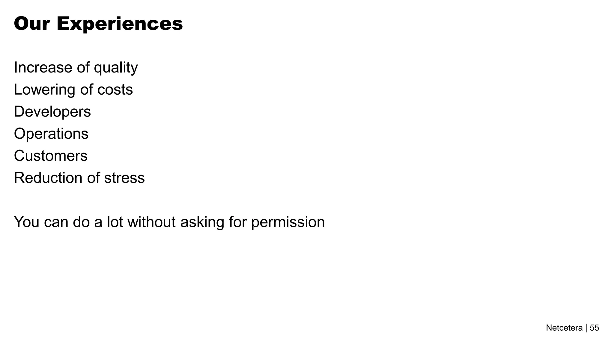Netcetera | 55
Our Experiences
Increase of quality
Lowering of costs
Developers
Operations
Customers
Reduction of stress
You can do a lot without asking for permission
 