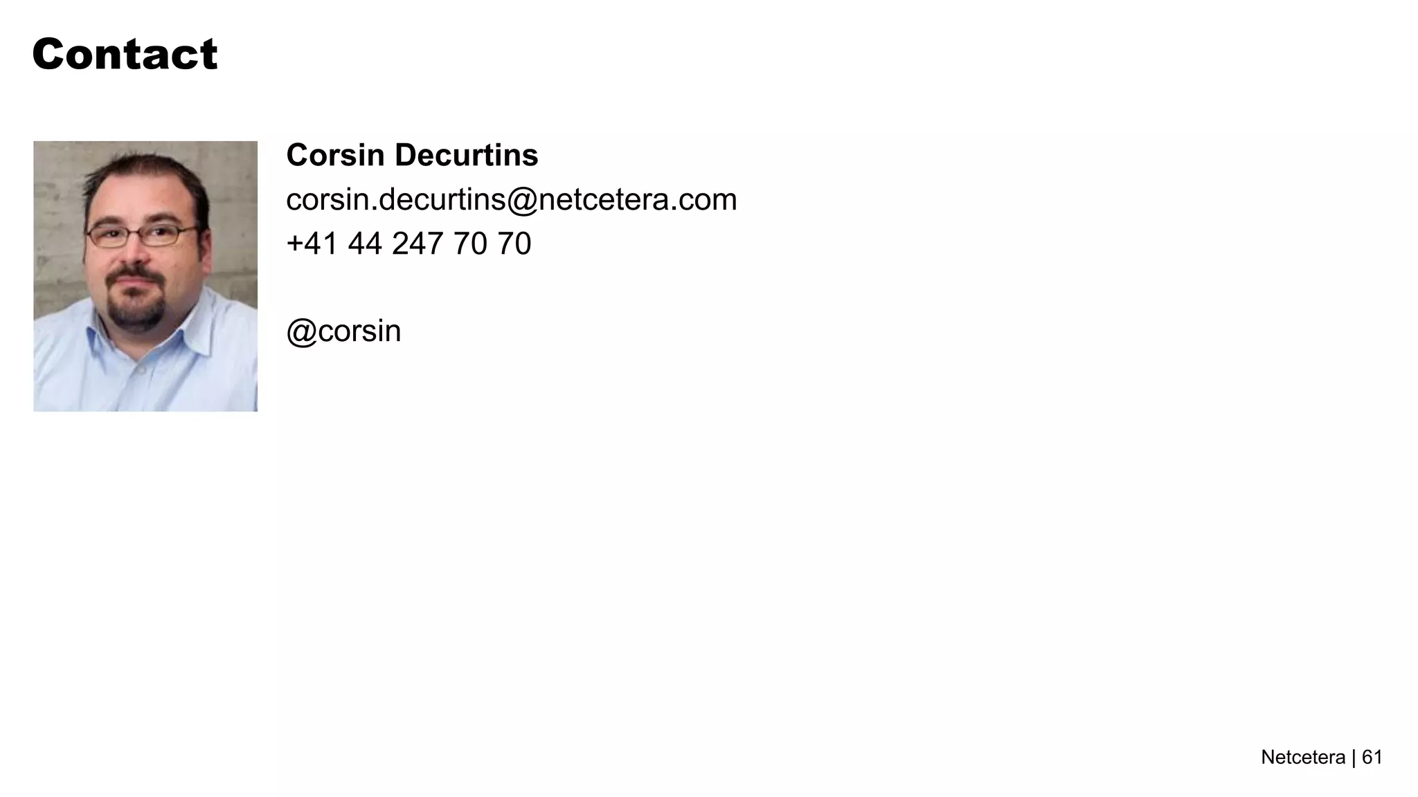 Netcetera | 61
corsin.decurtins@netcetera.com
+41 44 247 70 70
Corsin Decurtins
Contact
@corsin
 