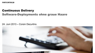 Software-Deployments ohne graue Haare
Continuous Delivery
24. Juni 2013 – Corsin Decurtins
 