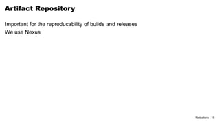 Netcetera | 18
Artifact Repository
Important for the reproducability of builds and releases
We use Nexus
 