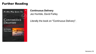 Netcetera | 59
Further Reading
Continuous Delivery
Jez Humble, David Farley
Literally the book on "Continuous Delivery".
 
