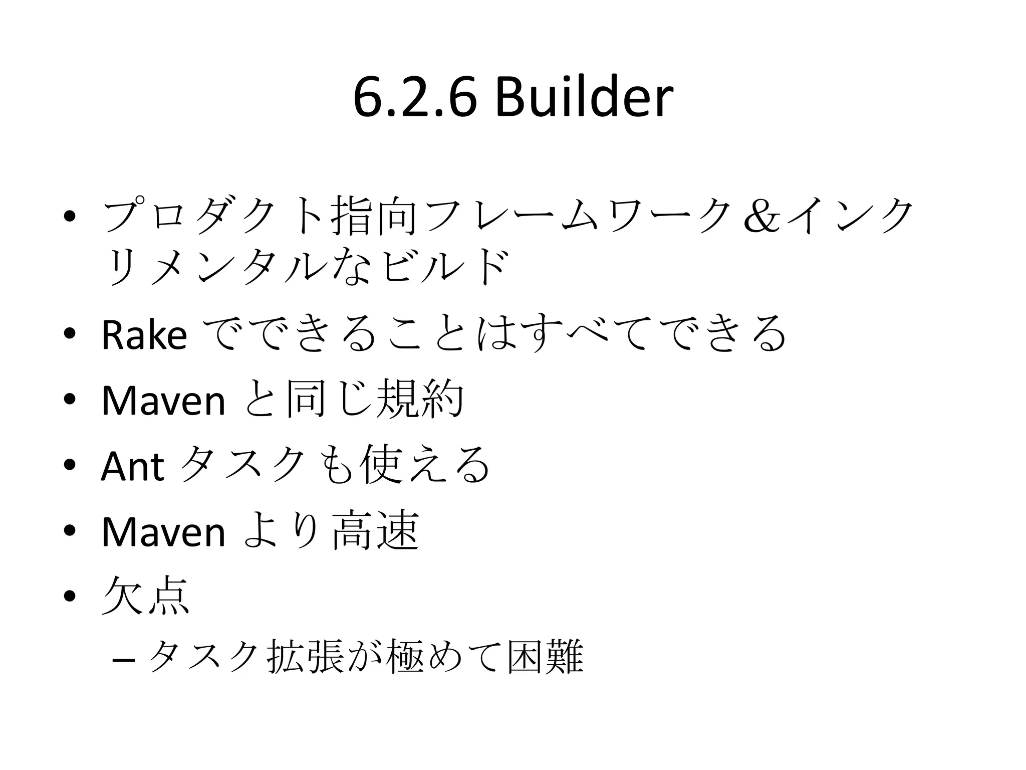 6.2.6 Builder
• プロダクト指向フレームワーク＆インク
  リメンタルなビルド
• Rake でできることはすべてできる
• Maven と同じ規約
• Ant タスクも使える
• Maven より高速
• 欠点
 – タスク拡張が極めて困難
 
