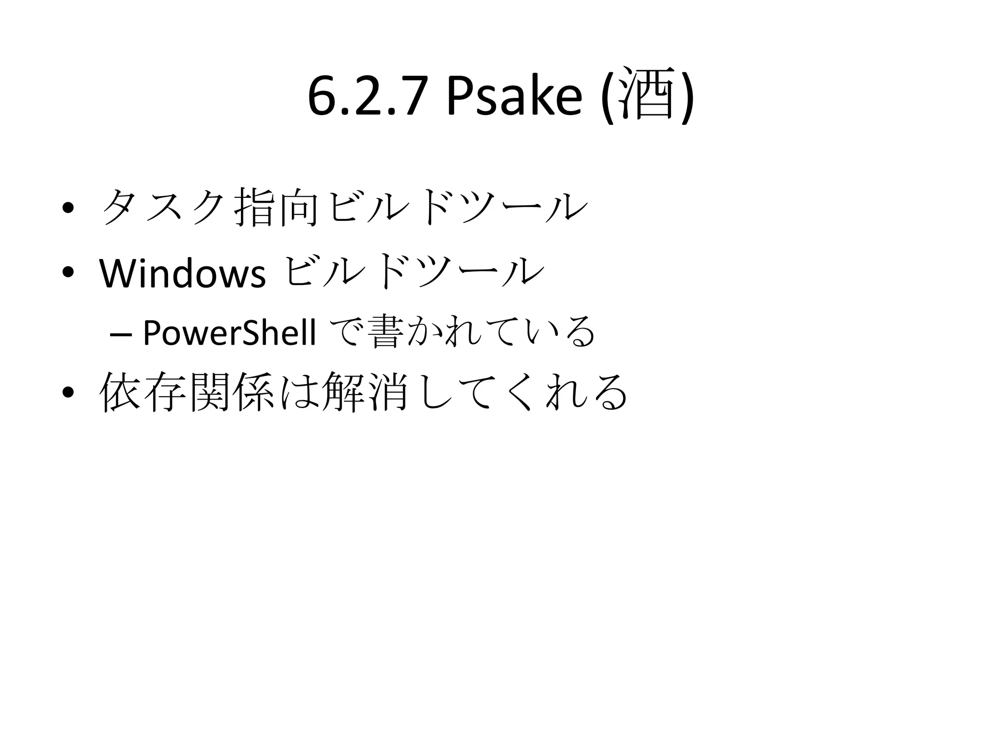 6.2.7 Psake (酒)
• タスク指向ビルドツール
• Windows ビルドツール
 – PowerShell で書かれている
• 依存関係は解消してくれる
 