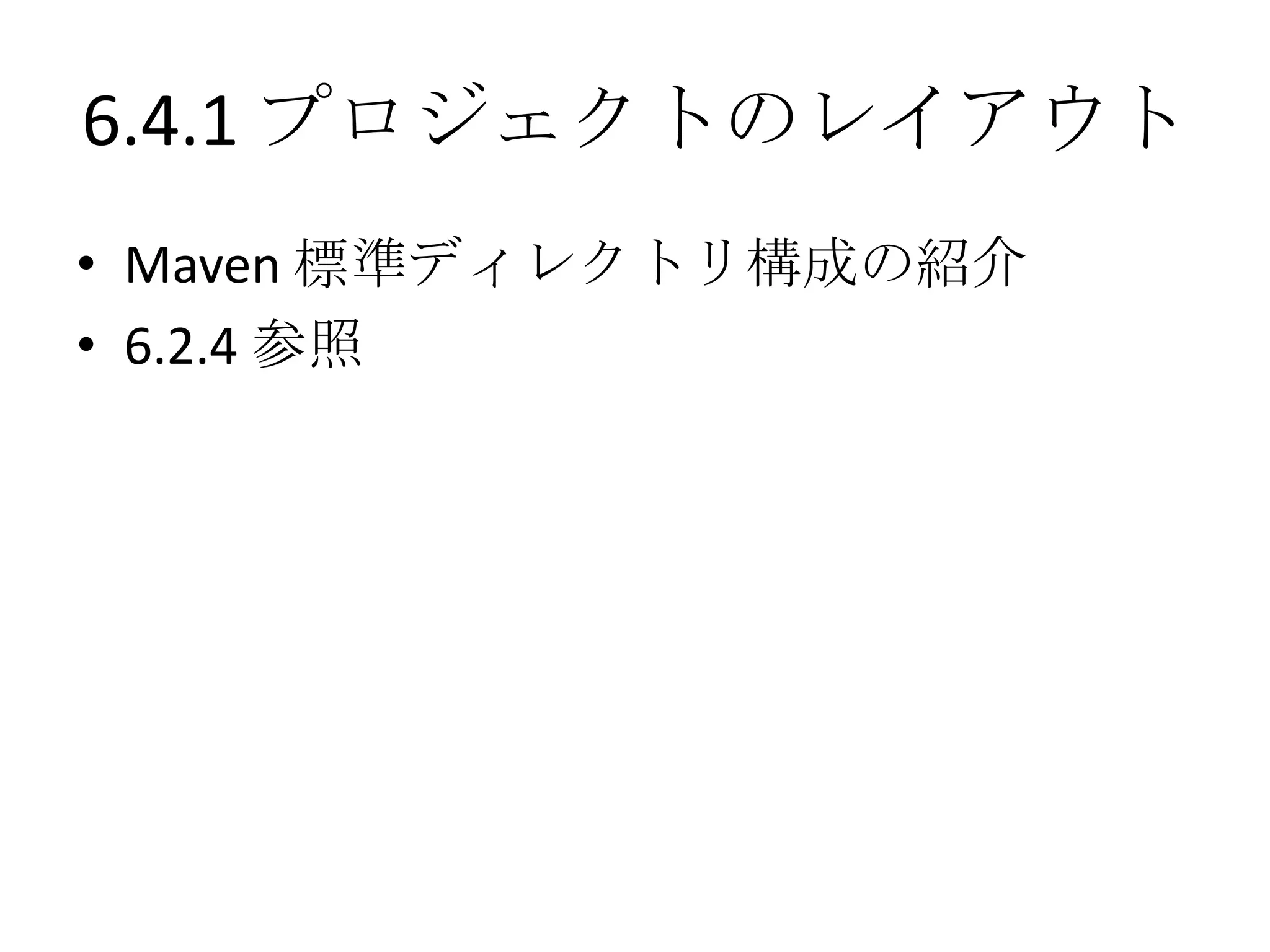 6.4.1 プロジェクトのレイアウト
• Maven 標準ディレクトリ構成の紹介
• 6.2.4 参照
 
