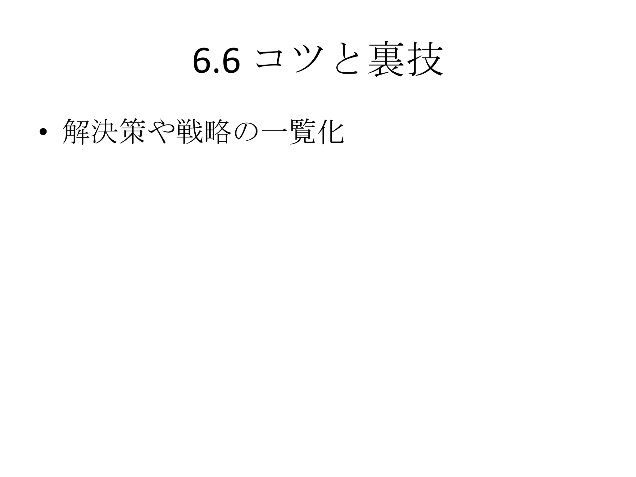6.6 コツと裏技
• 解決策や戦略の一覧化
 