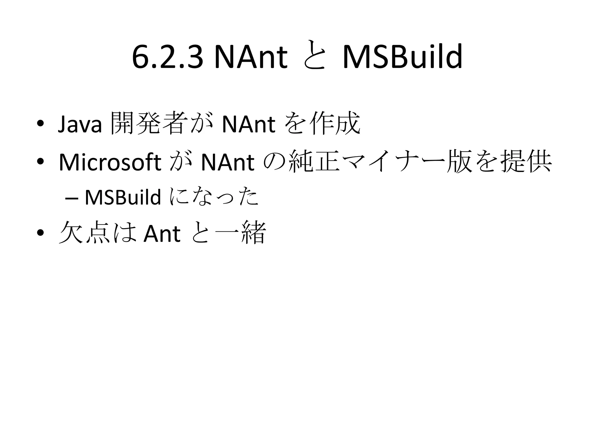 6.2.3 NAnt と MSBuild
• Java 開発者が NAnt を作成
• Microsoft が NAnt の純正マイナー版を提供
 – MSBuild になった
• 欠点は Ant と一緒
 