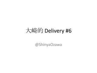 大崎的 Delivery #6

   @ShinyaOzawa
 