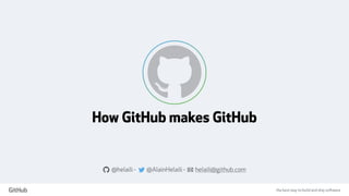 the best way to build and ship software
How GitHub makes GitHub
a @helaili - @AlainHelaili - ! helaili@github.com
 