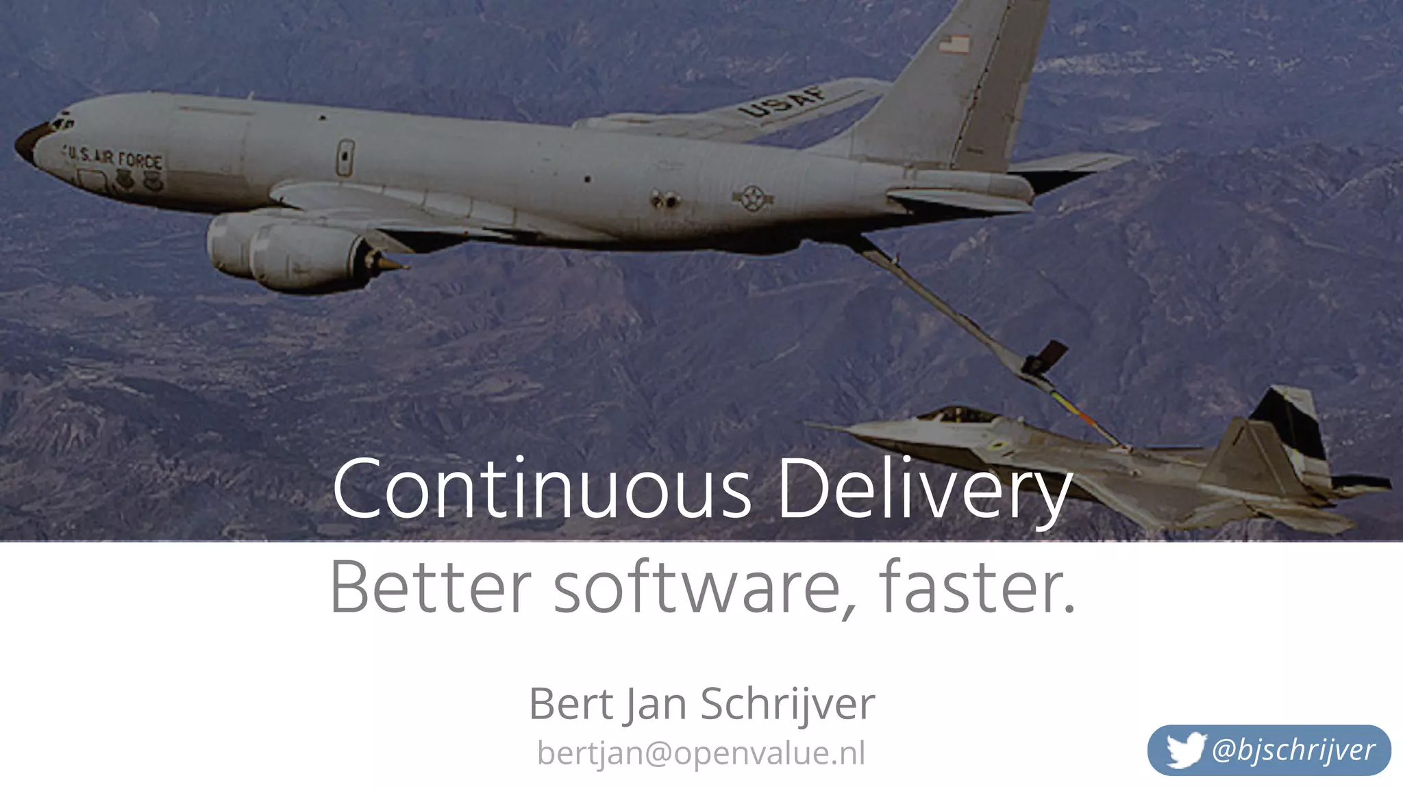 bertjan@openvalue.nl
Continuous Delivery
Better software, faster.
Bert Jan Schrijver
@bjschrijver
 