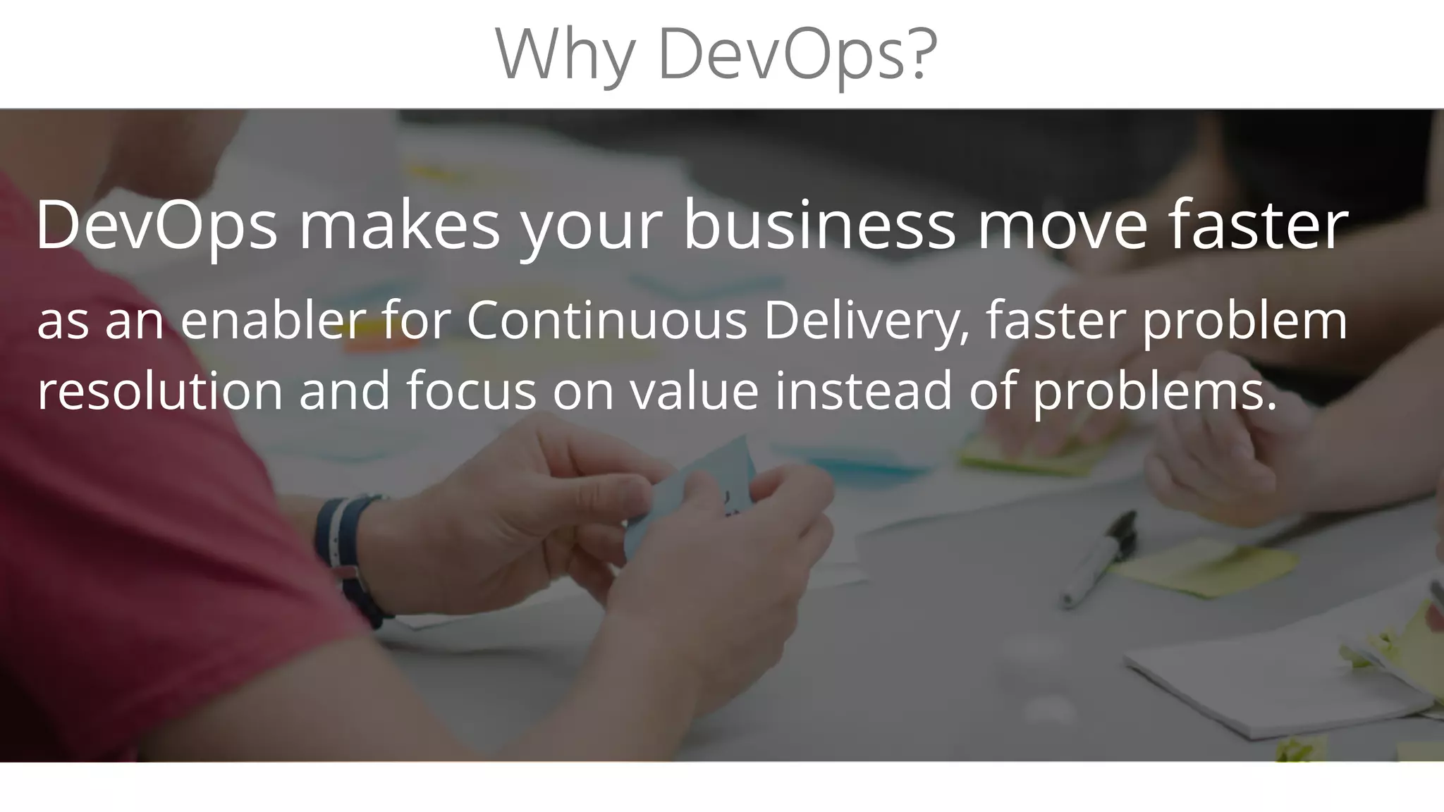 Why DevOps?
as an enabler for Continuous Delivery, faster problem
resolution and focus on value instead of problems.
DevOps makes your business move faster
 
