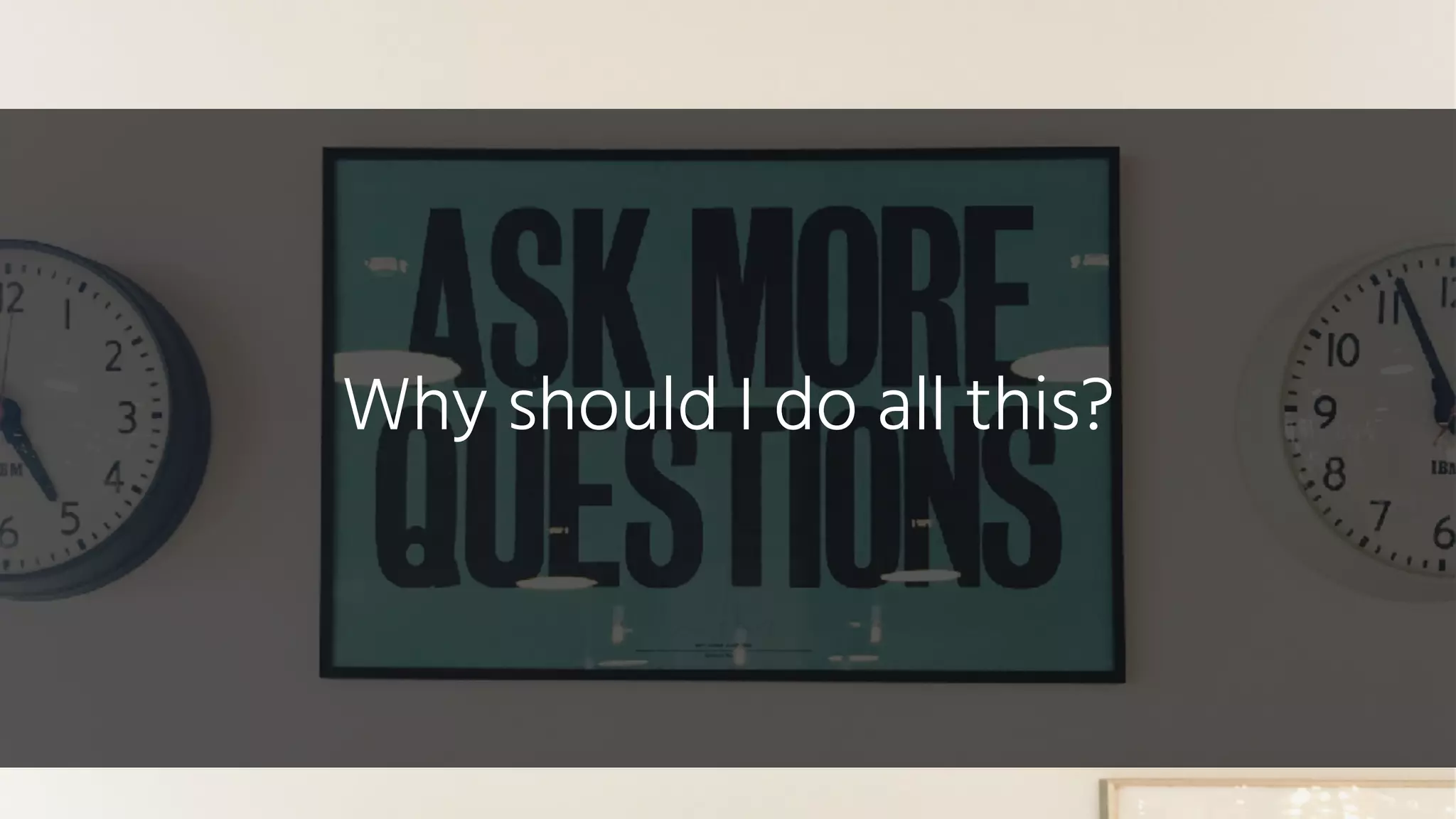 Why should I do all this?
 