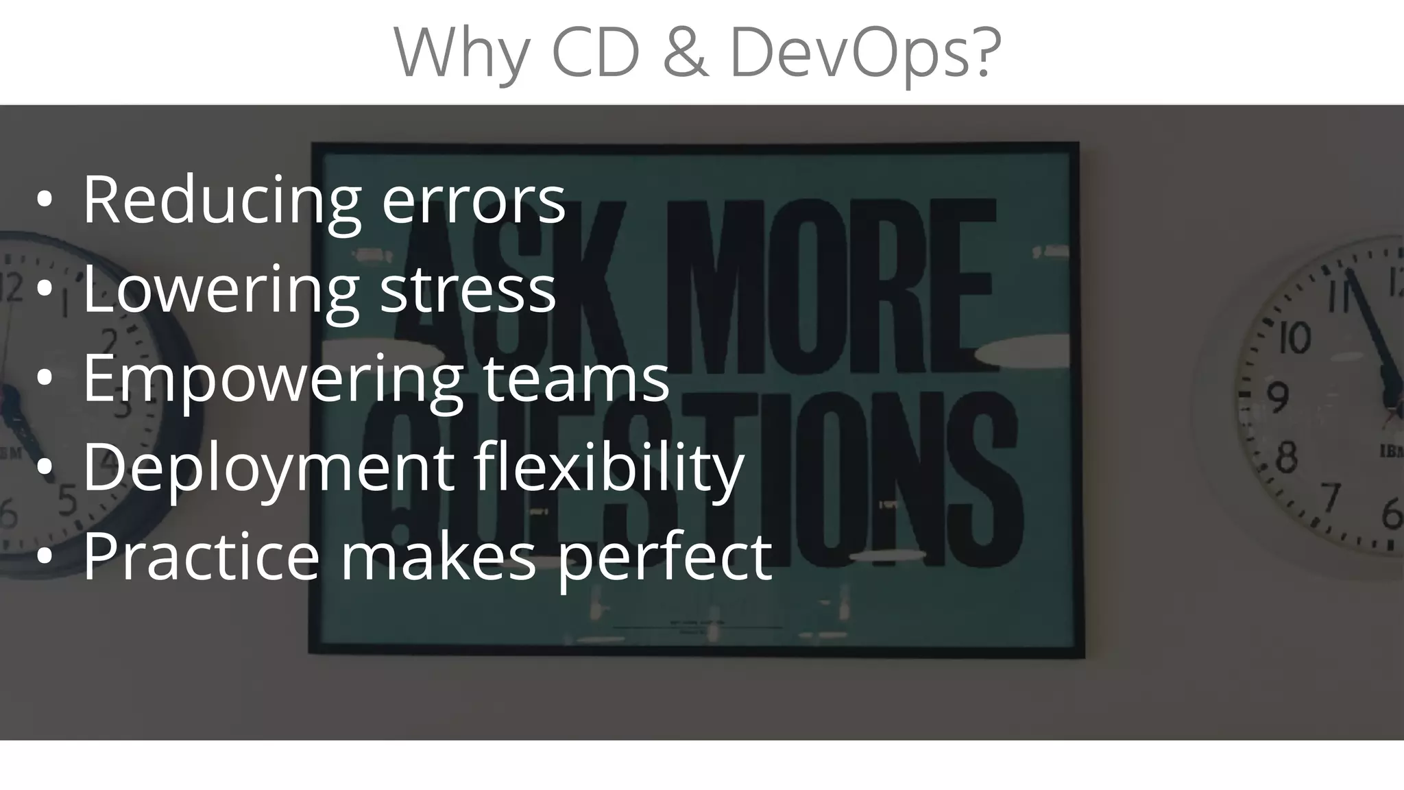 Why CD & DevOps?
• Reducing errors
• Lowering stress
• Empowering teams
• Deployment flexibility
• Practice makes perfect
 