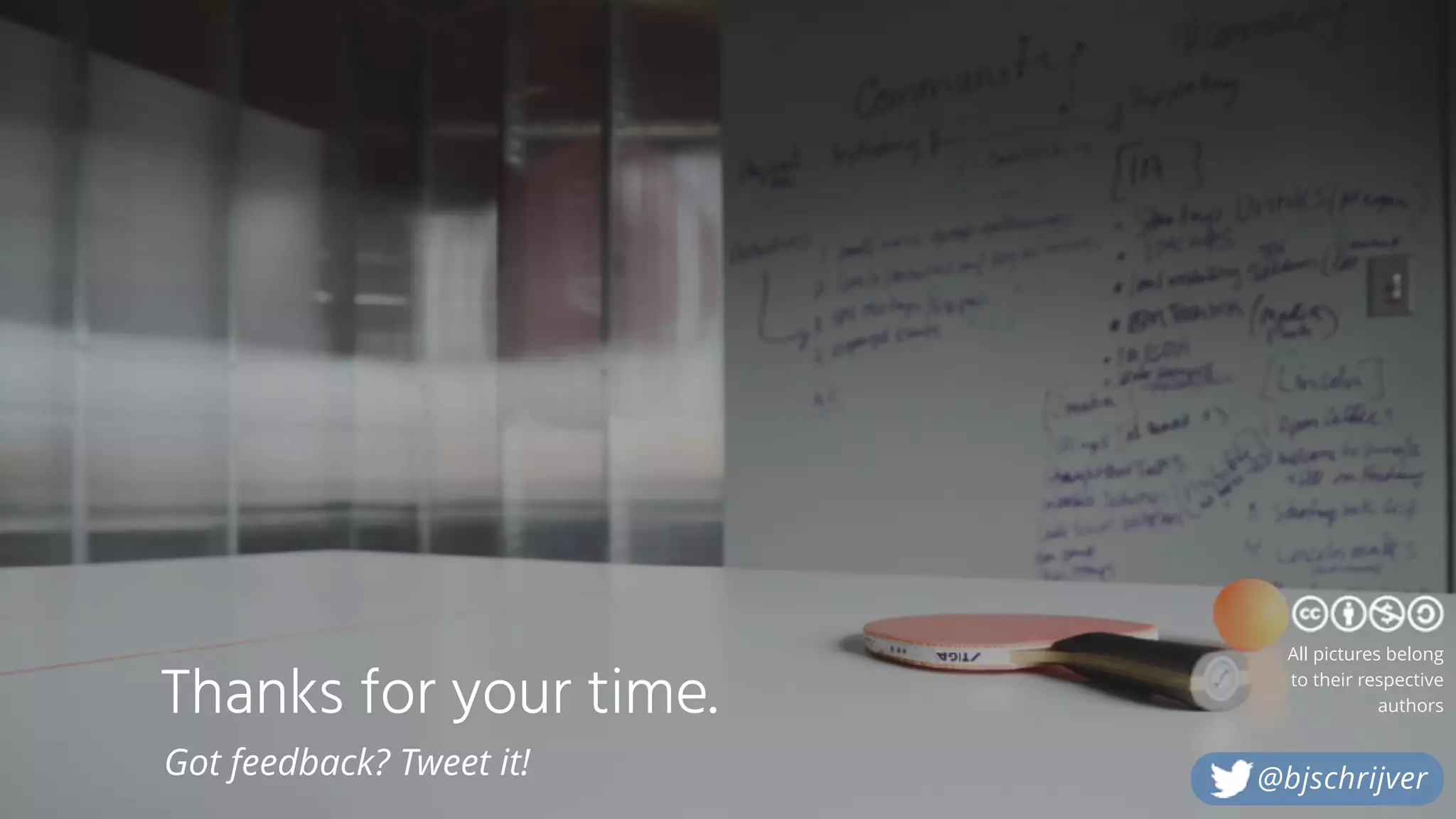 Thanks for your time.
Got feedback? Tweet it!
All pictures belong
to their respective
authors
@bjschrijver
 