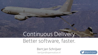 bertjan@openvalue.nl
Continuous Delivery
Better software, faster.
Bert Jan Schrijver
@bjschrijver
 