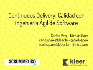 Continuous Delivery: Calidad con
Ingeniería Ágil de Software
Carlos Peix - Nicolás Páez
carlos.peix@kleer.la - @carlospeix
nicolas.paez@kleer.la - @inicopaez

 