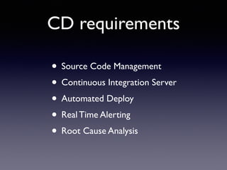 CD requirements
• Source Code Management	

• Continuous Integration Server	

• Automated Deploy	

• Real Time Alerting	

• Root Cause Analysis
 