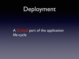 A Critical part of the application
life-cycle
Deployment
 