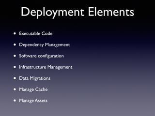 Deployment Elements
• Executable Code	

• Dependency Management	

• Software conﬁguration	

• Infrastructure Management	

• Data Migrations	

• Manage Cache	

• Manage Assets
 