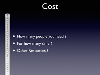 • How many people you need ?	

• For how many time ?	

• Other Resources ?
Cost
 