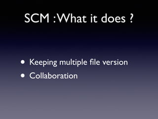 SCM :What it does ?
• Keeping multiple ﬁle version	

• Collaboration
 